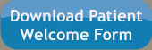 print and complete our Patient Welcome Form before your next visit